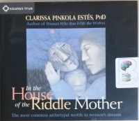 In the House of the Riddle Mother written by Clarissa Pinkola Estes Phd performed by Clarissa Pinkola Estes Phd on CD (Abridged)